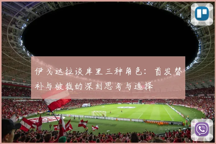 伊戈达拉谈库里三种角色：首发替补与被裁的深刻思考与选择