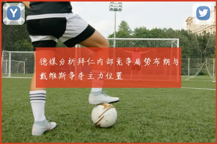德媒分析拜仁内部竞争局势布朗与戴维斯争夺主力位置
