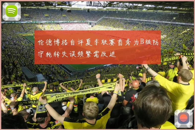 伦德博格自评夏季联赛首秀为B级防守轮转失误频繁需改进