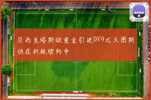 贝西克塔斯欲重金引进DV9尤文图斯仍在积极续约中