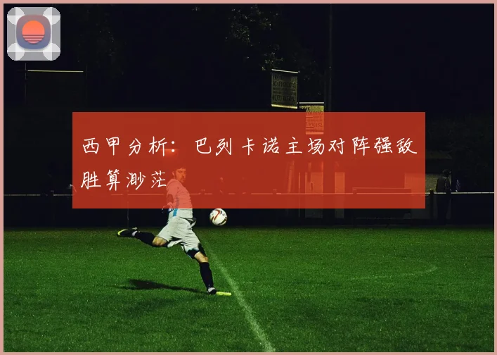 西甲分析：巴列卡诺主场对阵强敌胜算渺茫