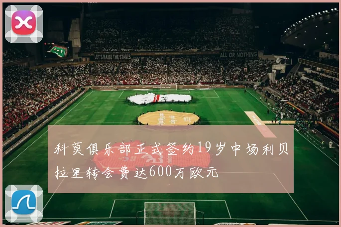 科莫俱乐部正式签约19岁中场利贝拉里转会费达600万欧元