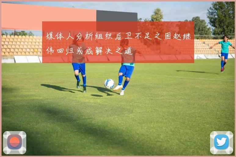 媒体人分析组织后卫不足之困赵继伟回归或成解决之道