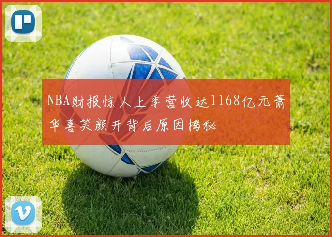 NBA财报惊人上季营收达1168亿元萧华喜笑颜开背后原因揭秘